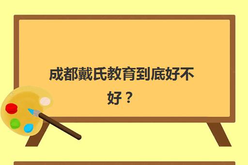 成都戴氏教育到底好不好？全面解析教学模式、师资实力与真实择校建议
