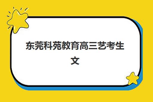 东莞科苑教育高三艺考生文化课集训班收费解析：2025年费用详情、班型对比与性价比择校全指南