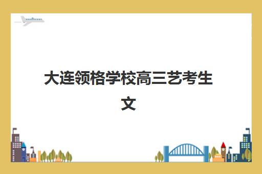 大连领格学校高三艺考生文化课培训收费价目表查询，2025年费用详情与高性价比报读指南
