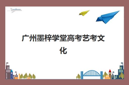 广州墨梓学堂高考艺考文化课培训机构学费价格表？2025年收费详情全面解析与高性价比报读指南