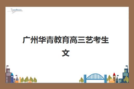 广州华青教育高三艺考生文化培训班怎么收费，2025年学费区间、班型选择与性价比全指南