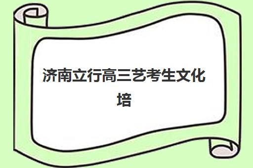 济南立行高三艺考生文化培训班费用标准价格表？2025年收费详情全面解析与高性价比报班指南