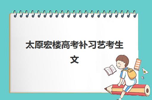 太原宏楼高考补习艺考生文化课辅导机构学费一般多少钱？2025年收费详情与高性价比报班指南