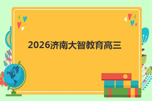2026济南大智教育高三文化课集训班如何选择？全托班费用与艺考文化课冲刺优势解析