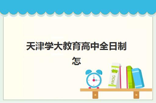 天津学大教育高中全日制怎么样？2025年课程设置、收费标准与家长真实评价全解析