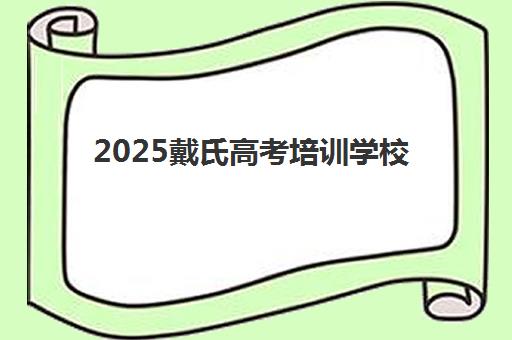2025戴氏高考培训学校高考冲刺招生简章如何获取？最新课程安排、师资配置与报名指南全解析