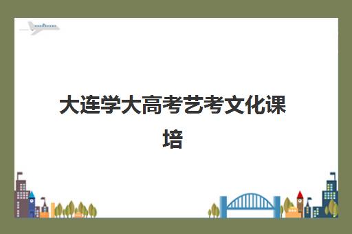 大连学大高考艺考文化课培训机构费用一般多少钱？2025年收费明细与高性价比报读指南
