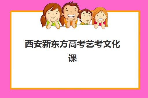 西安新东方高考艺考文化课收费解析：2025年学费价格表、班型对比与性价比择校全指南