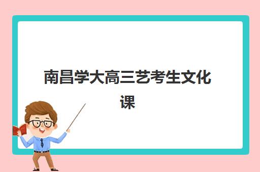南昌学大高三艺考生文化课培训机构集训费用多少钱？2025年收费标准详解与高性价比报班全攻略