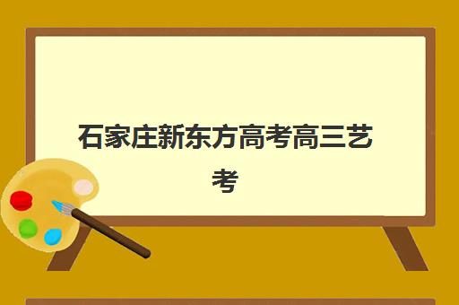 石家庄新东方高考高三艺考生文化课培训机构集训费用多少钱？2025年收费详情全面解析与高性价比报读指南