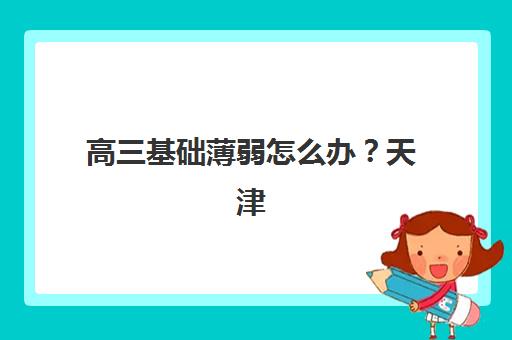 高三基础薄弱怎么办？天津学大教育个性化辅导方案与2025年提分全攻略
