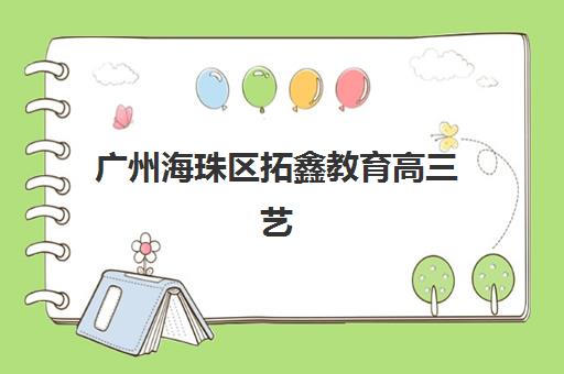 广州海珠区拓鑫教育高三艺考文化课补习学校收费标准一览表？2025年收费详情全面解析与高性价比择校实战指南