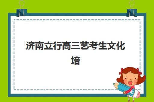 济南立行高三艺考生文化培训班费用多少钱？2025年收费详情全面解析与高性价比报读指南