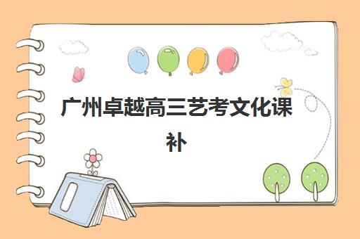 广州卓越高三艺考文化课补习学校大概多少钱？2025年各班型费用明细与高性价比报读指南