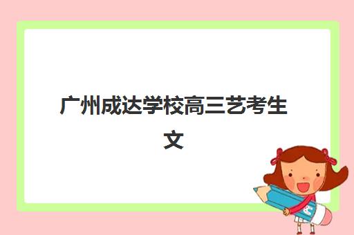 广州成达学校高三艺考生文化课培训机构集训费用解析：2025年收费明细、班型选择指南与高性价比报读攻略