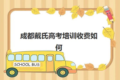 成都戴氏高考培训收费如何？2025最新收费标准、班型价格对比与性价比选择指南