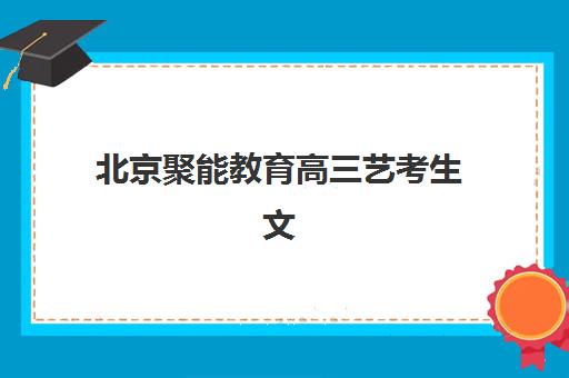 北京聚能教育高三艺考生文化课集训费用明细，2025年收费标准与高性价比报读指南