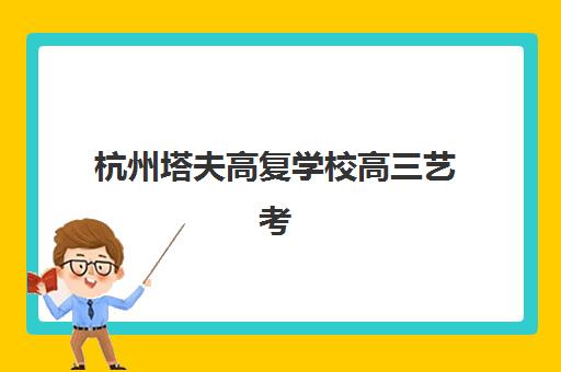 杭州塔夫高复学校高三艺考生文化课集训班学费价格表？2025年收费标准全面解析与高性价比报读指南
