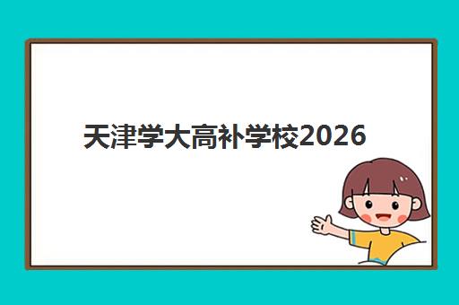 天津学大高补学校2026届招生对象有哪些？课程设置与报名流程全解析