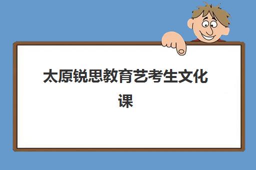 太原锐思教育艺考生文化课辅导补习机构费用一般多少钱？2025年学费区间、班型选择与性价比深度解析指南