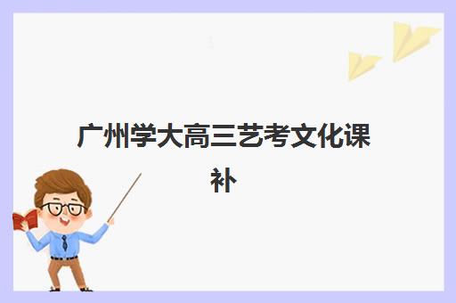 广州学大高三艺考文化课补习学校费用一般多少钱？2025年收费标准全面解析与高性价比择校实战指南