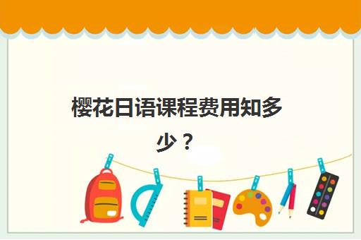樱花日语课程费用知多少？2025北京校区收费标准与选课省钱全攻略