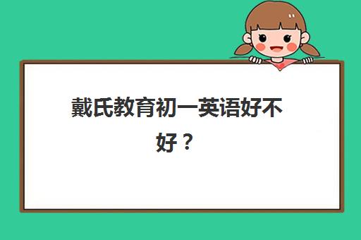 戴氏教育初一英语好不好？2025年课程体系、师资实力与家长择校全指南