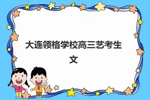 大连领格学校高三艺考生文化课集训班费用一般多少钱？2025年收费详情全面解析与高性价比报读指南