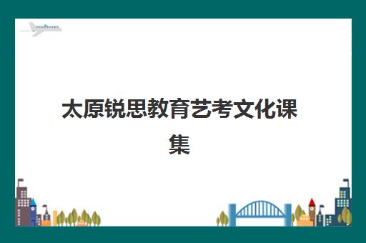太原锐思教育艺考文化课集训营学费全面解读，2025年收费标准与高性价比选课指南