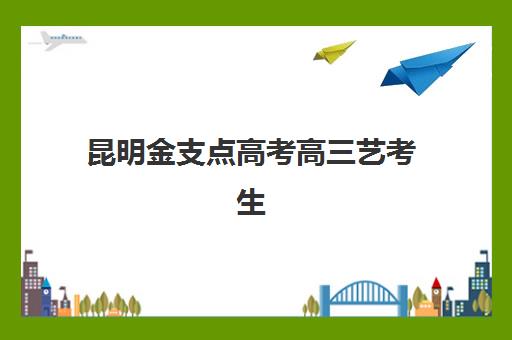 昆明金支点高考高三艺考生文化课培训机构收费标准价格一览？2025年收费详情全面解析与高性价比报读指南