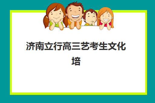 济南立行高三艺考生文化培训班集训费用解析：2025年收费标准与高性价比报读指南