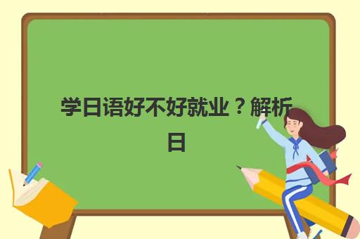 学日语好不好就业？解析日企招聘需求与“日语+技能”复合型人才发展路径