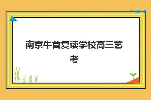 南京牛首复读学校高三艺考文化课补习学校费用多少钱？2025年收费标准全面解析与高性价比报读指南
