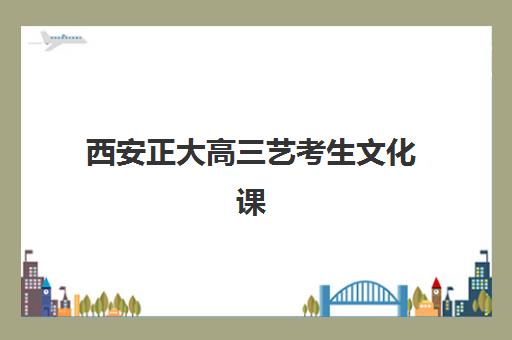 西安正大高三艺考生文化课培训机构价格多少钱？2025年收费标准详解与高性价比报读全指南