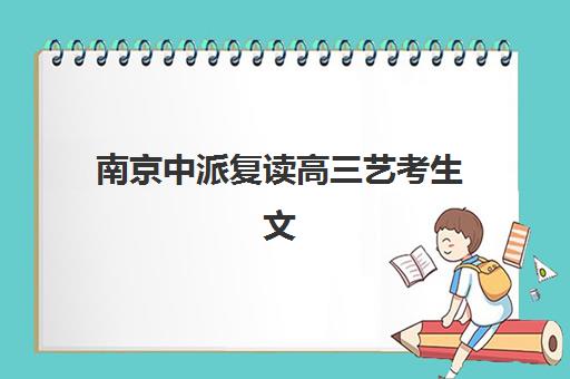 南京中派复读高三艺考生文化课集训班收费价目表解析：2025年收费标准与高性价比班型选择指南