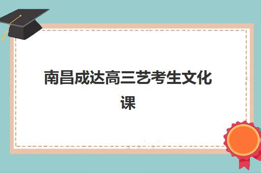 南昌成达高三艺考生文化课培训机构费用一般多少钱？2025年收费详情全面解析与高性价比报读指南