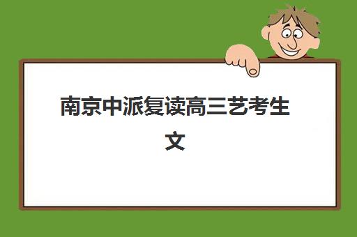 南京中派复读高三艺考生文化课集训班学费贵吗？2025年收费详情全面解析与高性价比报读指南