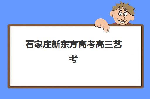 石家庄新东方高考高三艺考生文化培训班学费多少钱？2025年收费标准详解与高性价比报读全指南