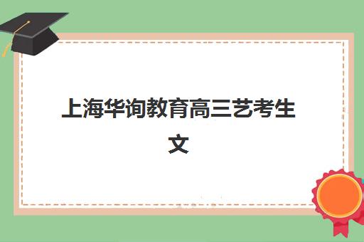 上海华询教育高三艺考生文化课培训机构价格多少钱？2025年收费标准全面解析与高性价比择校实战指南