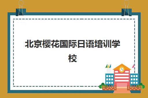 北京樱花国际日语培训学校怎么样？课程价格、师资实力与校区环境全解析