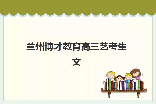 兰州博才教育高三艺考生文化课集训班费用标准价格表解析，2025年收费详情与高性价比报读指南