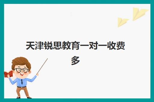 天津锐思教育一对一收费多少钱？2025年全新汇总版各学段收费标准、价格影响因素与选择全指南