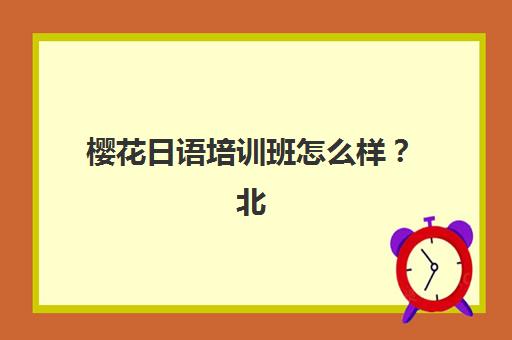 樱花日语培训班怎么样？北京樱花国际日语针对不同基础学员的个性化学习方案全解析