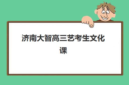 济南大智高三艺考生文化课集训班学费多少钱？2025年收费明细解读与高性价比择班指南