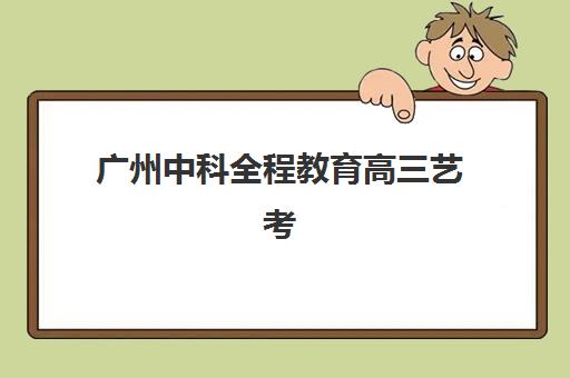 广州中科全程教育高三艺考文化课收费解析：价目表详情与高性价比报读指南