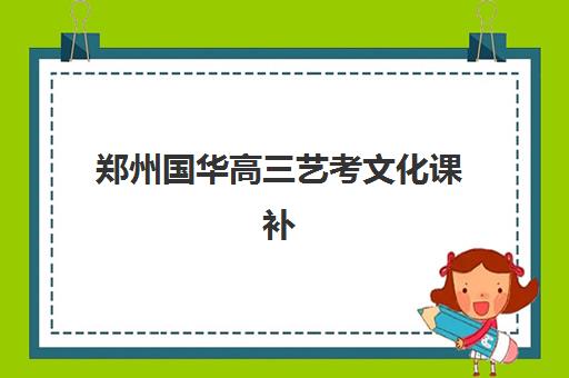 郑州国华高三艺考文化课补习学校收费标准一览，2025年各班型费用详情与选择指南