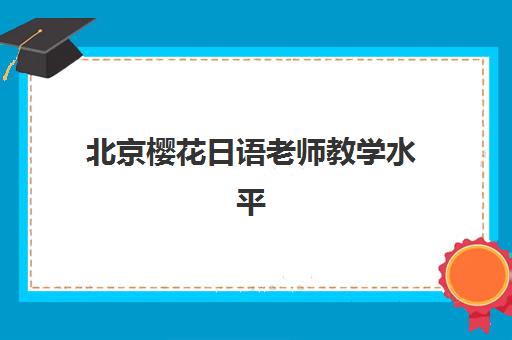 北京樱花日语老师教学水平如何？实测中外教协同与小班制教学模式