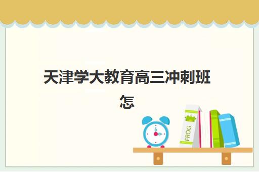 天津学大教育高三冲刺班怎么样？2025年课程体系、师资实力、提分效果与个性化选择全指南