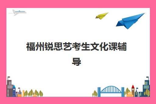 福州锐思艺考生文化课辅导补习机构收费价格多少钱？2025年收费标准全面解析与高性价比择校实战指南