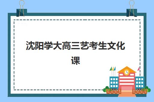 沈阳学大高三艺考生文化课补习学校收费价格多少钱？2025年收费标准全面解析与高性价比报读指南